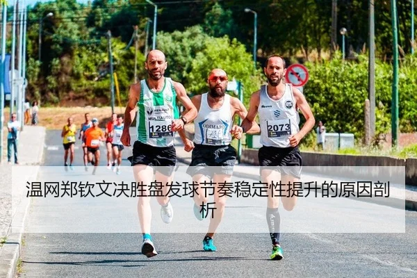 温网郑钦文决胜盘发球节奏稳定性提升的原因剖析